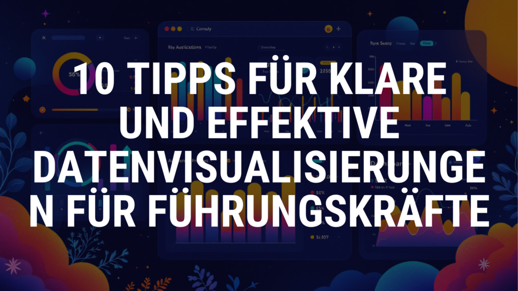 10 Tipps für klare und effektive Datenvisualisierungen für Führungskräfte