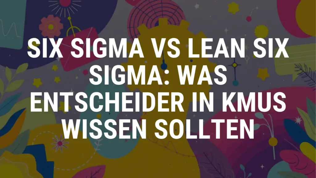 Six Sigma vs Lean Six Sigma Was Entscheider in KMUs wissen sollten
