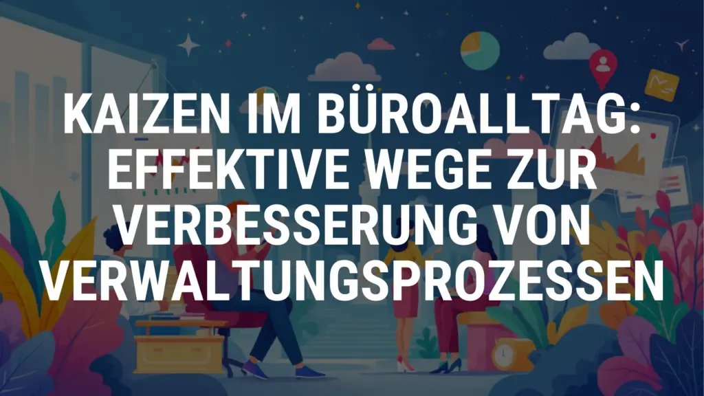 Kaizen im Büroalltag Effektive Wege zur Verbesserung von Verwaltungsprozessen
