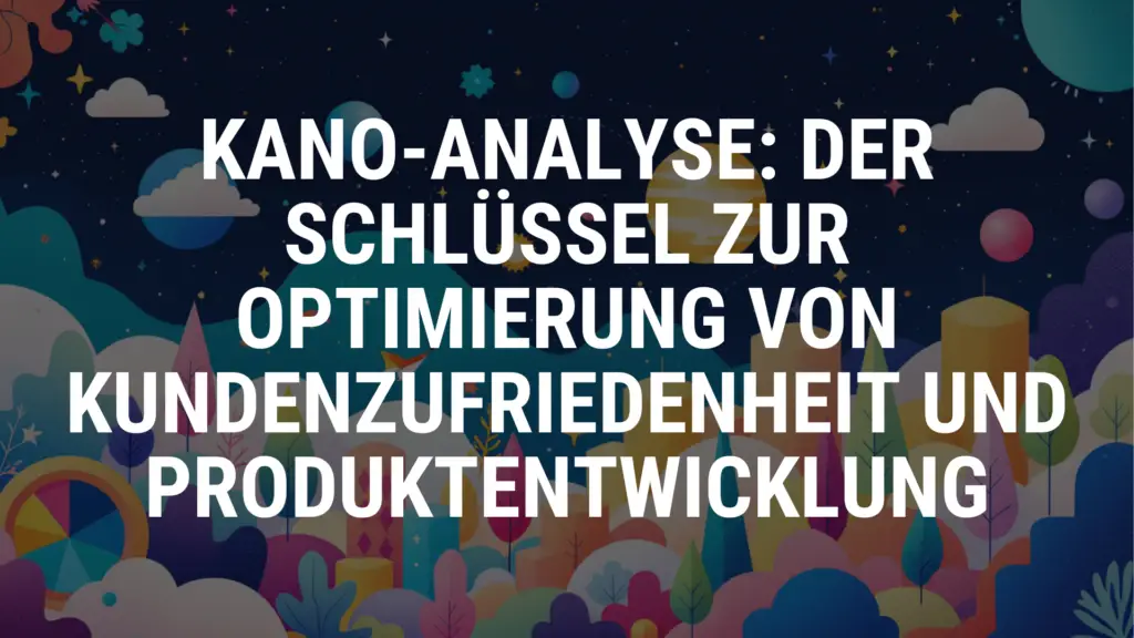 Kano-Analyse: Der Schlüssel zur Optimierung von Kundenzufriedenheit und Produktentwicklung
