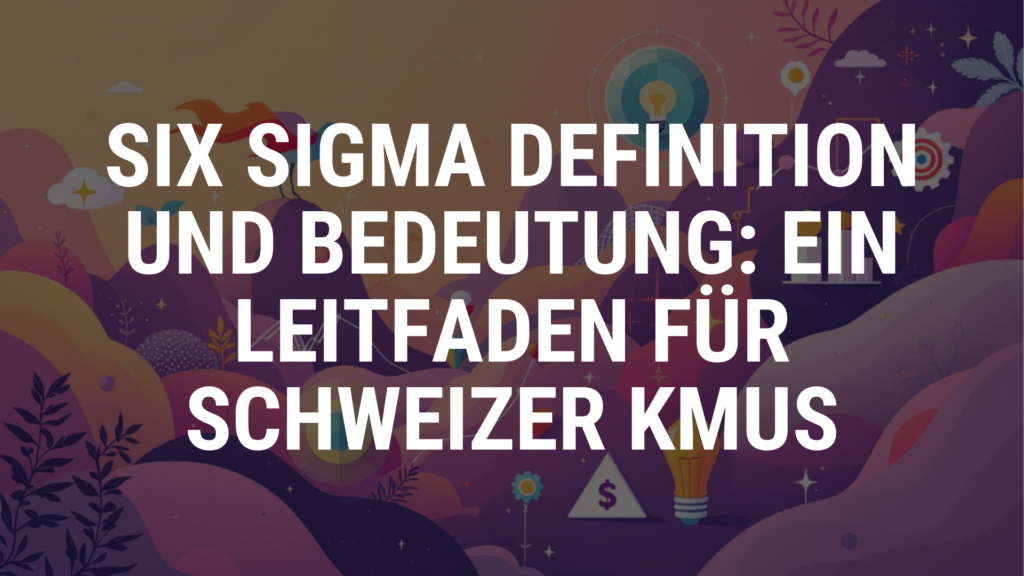 Six Sigma Definition und Bedeutung: Ein Leitfaden für Schweizer KMUs
