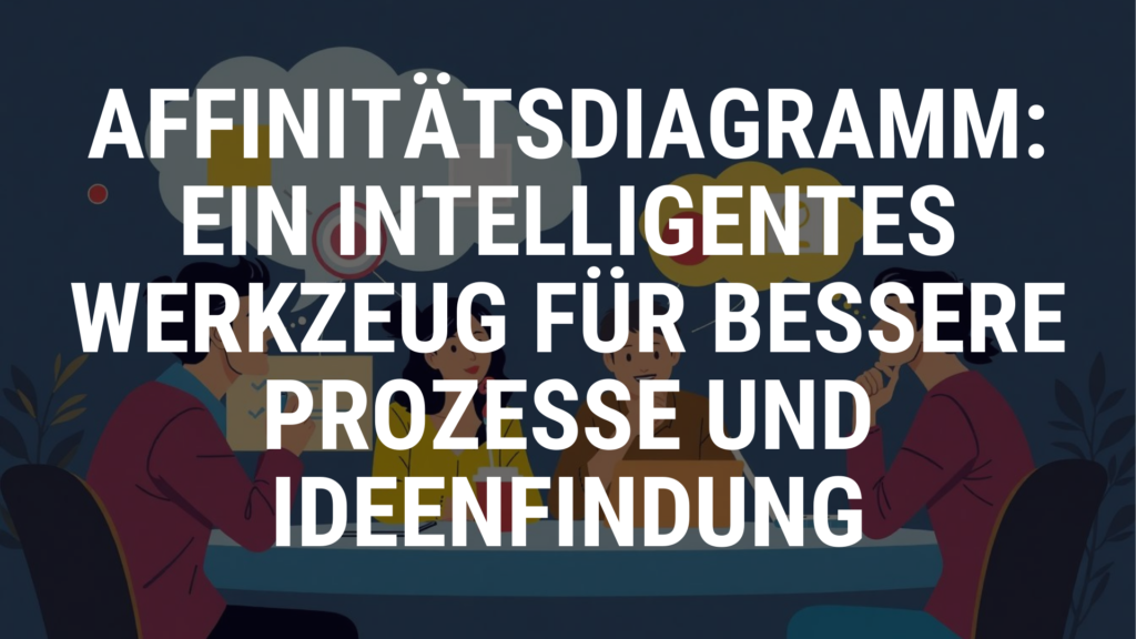 Affinitätsdiagramm: Ein intelligentes Werkzeug für bessere Prozesse und Ideenfindung
