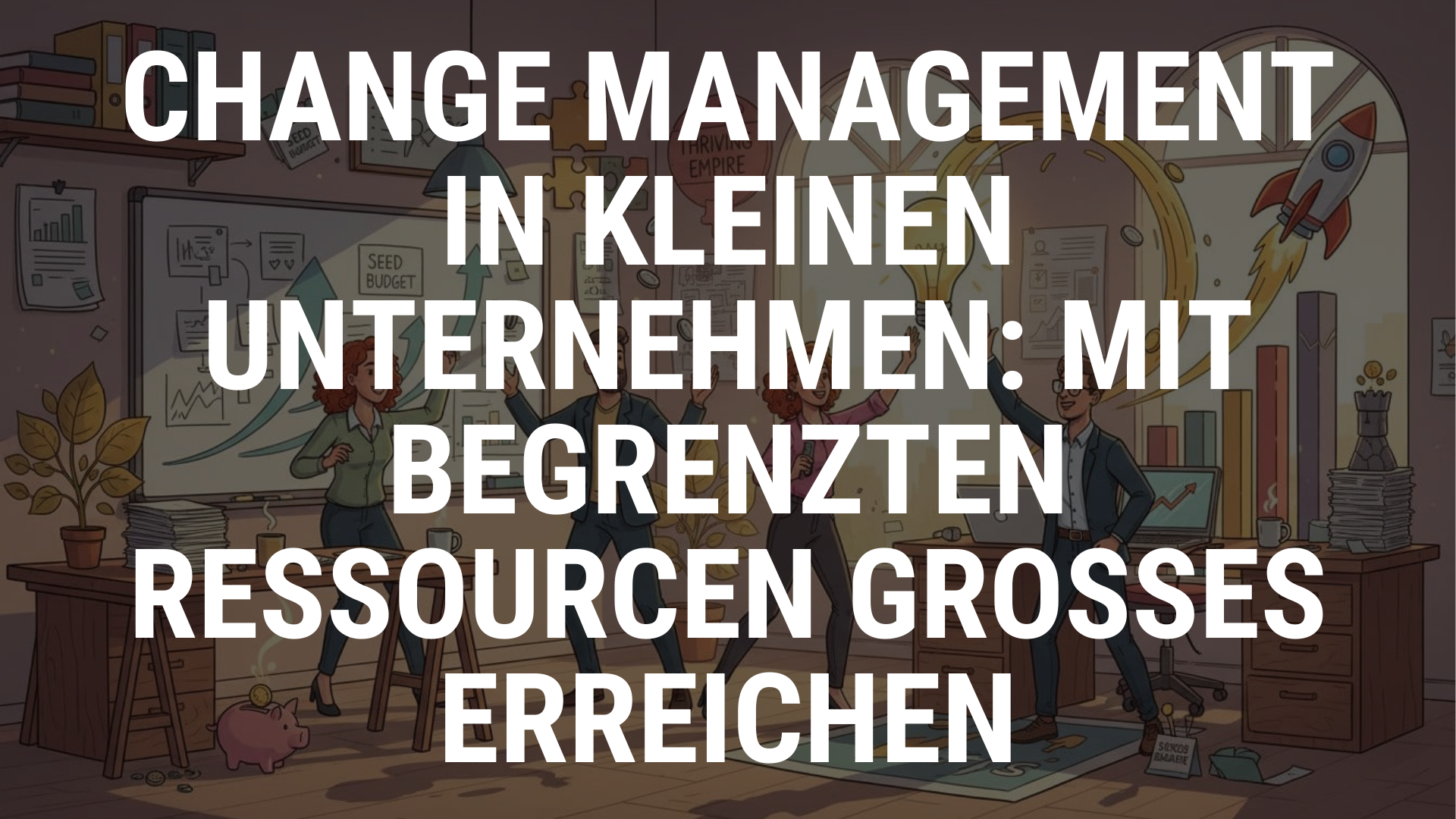 Change Management in kleinen Unternehmen Mit begrenzten Ressourcen Grosses erreichen