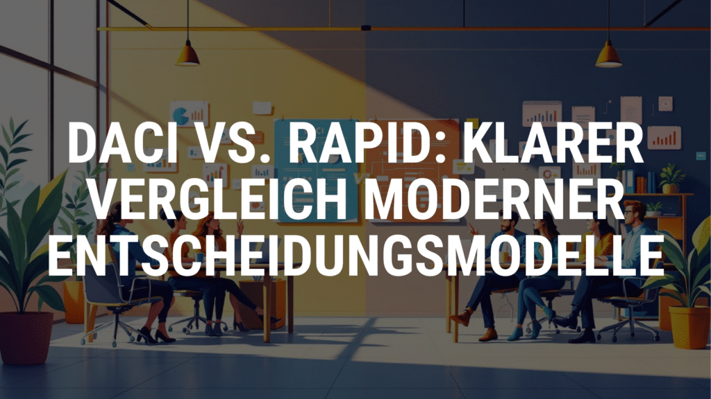 DACI vs. RAPID Klarer Vergleich moderner Entscheidungsmodelle
