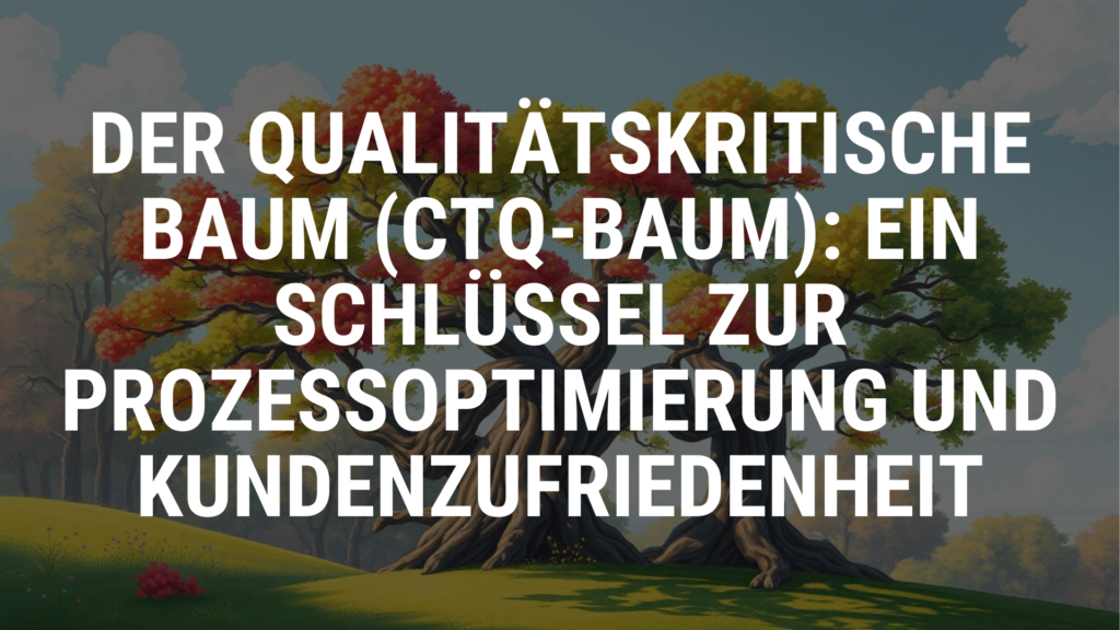Der Qualitätskritische Baum (CTQ-Baum) Ein Schlüssel zur Prozessoptimierung und Kundenzufriedenheit