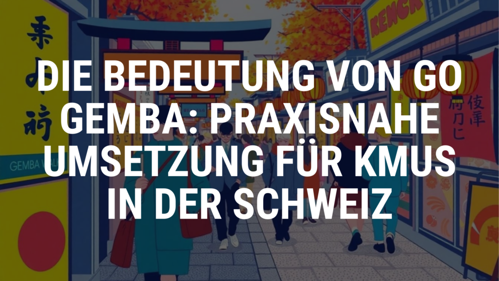Die Bedeutung von Go Gemba: Praxisnahe Umsetzung für KMUs in der Schweiz
