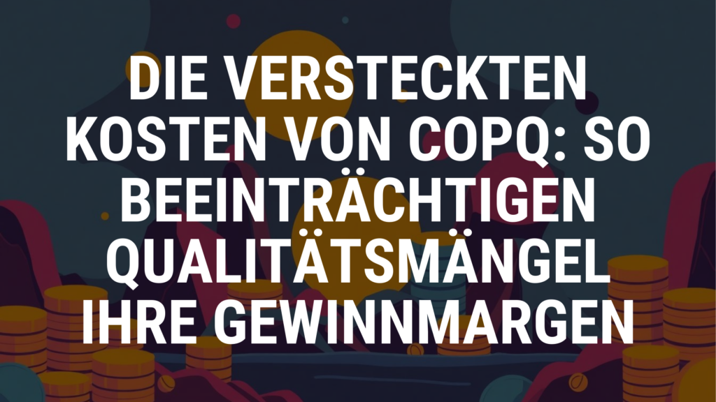 Die versteckten Kosten von COPQ So beeinträchtigen Qualitätsmängel Ihre Gewinnmargen