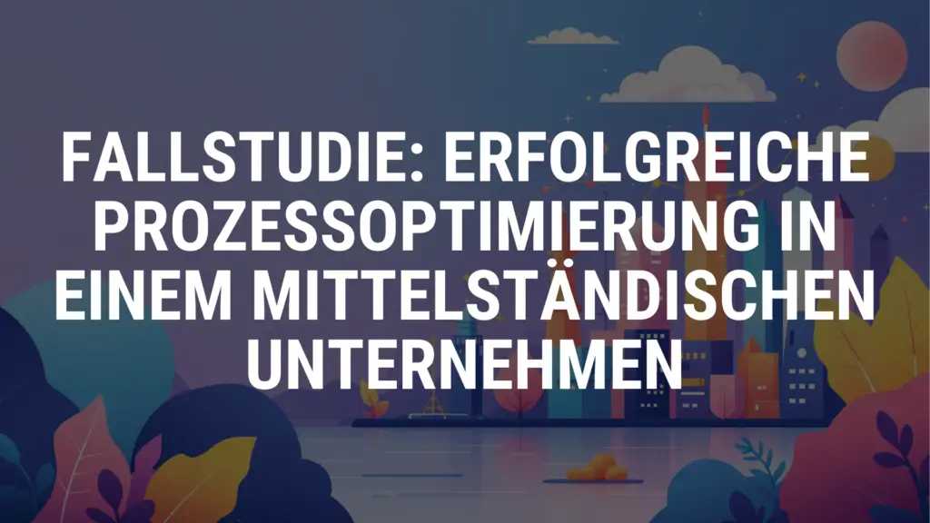 Fallstudie 01 Erfolgreiche Prozessoptimierung in einem mittelständischen Unternehmen