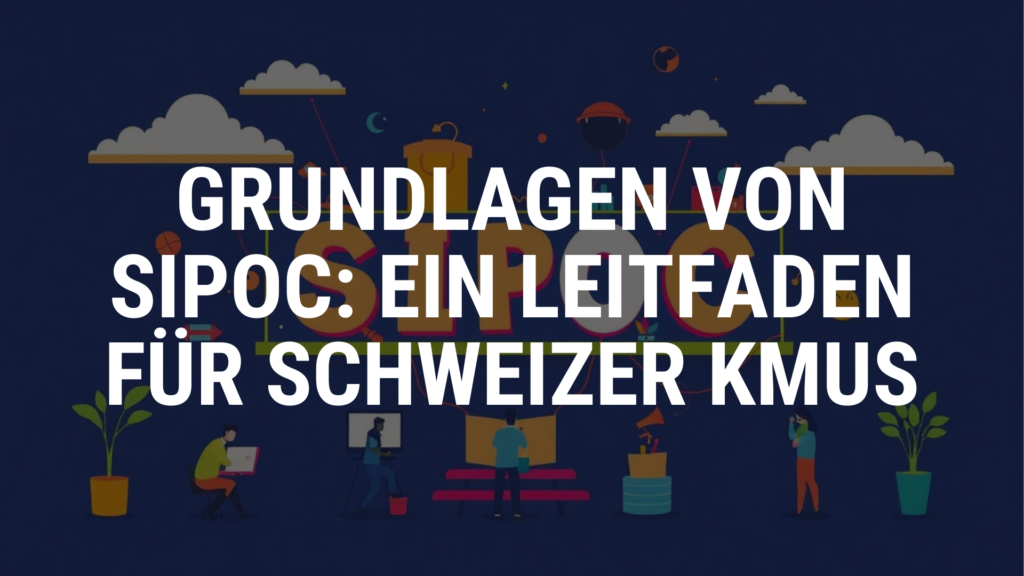 Grundlagen von SIPOC: Ein Leitfaden für Schweizer KMUs