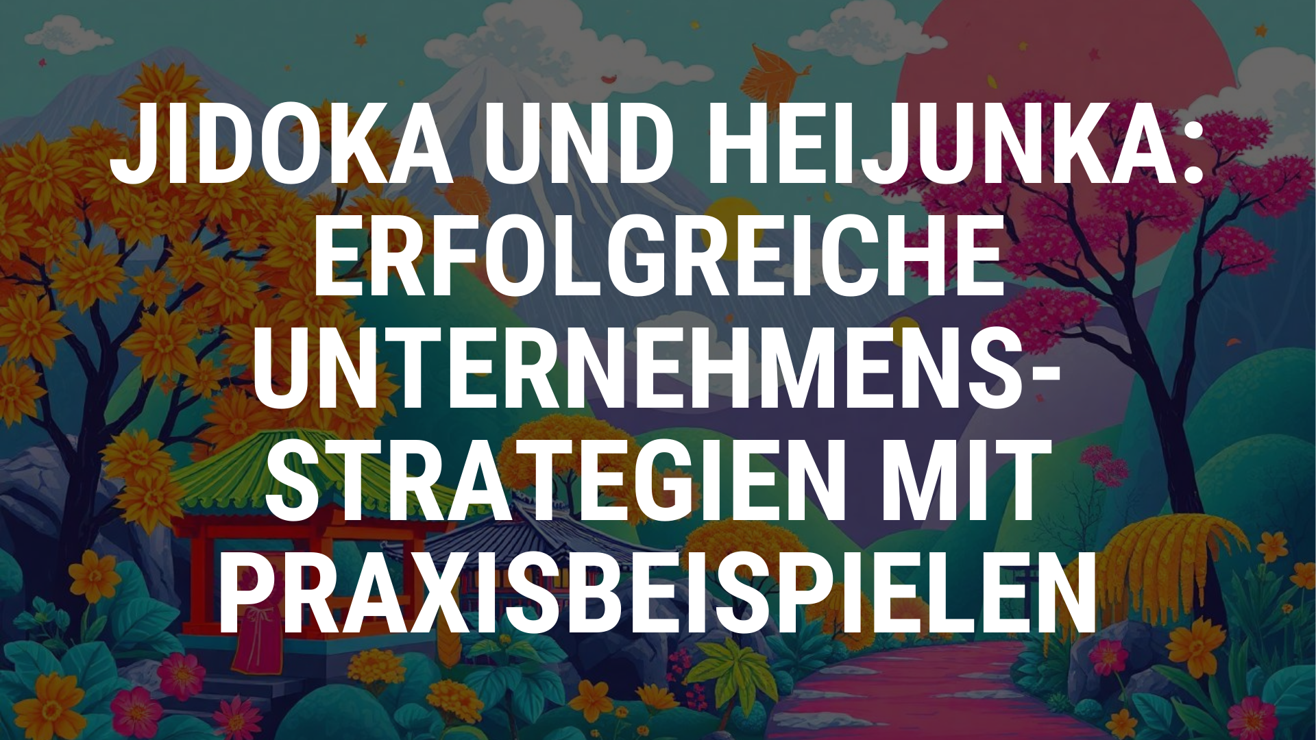 Jidoka und Heijunka: Erfolgreiche Unternehmensstrategien mit Praxisbeispielen