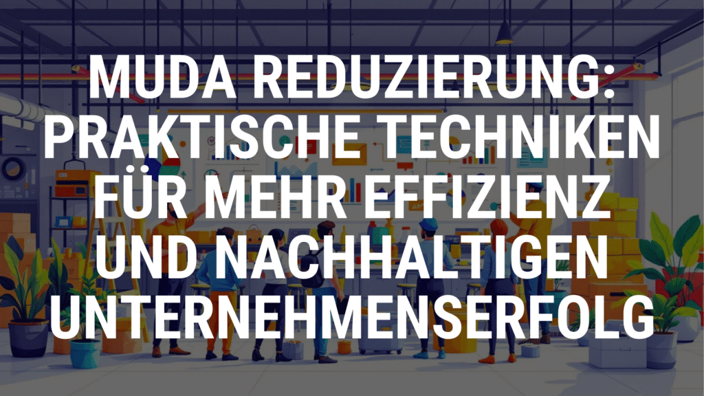 MUDA Reduzierung Praktische Techniken für mehr Effizienz und nachhaltigen Unternehmenserfolg