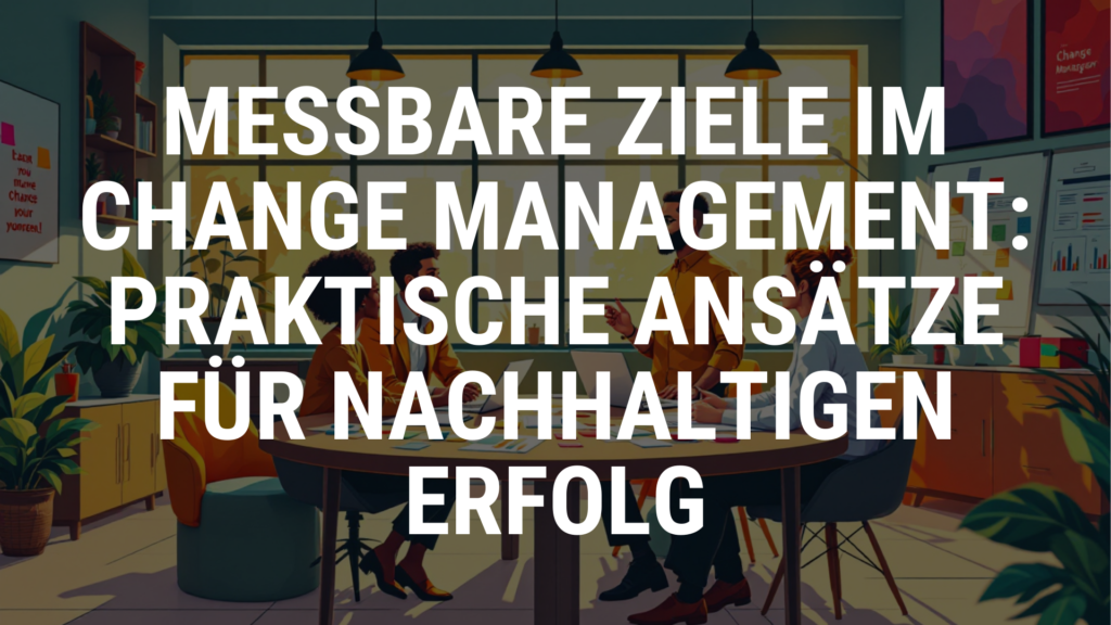 Messbare Ziele im Change Management Praktische Ansätze für nachhaltigen Erfolg