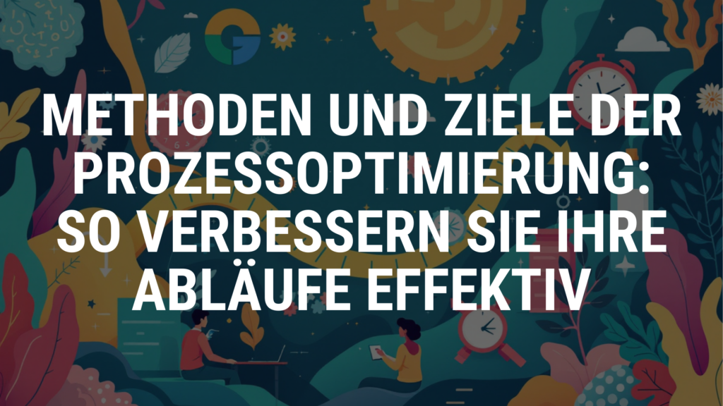 Methoden und Ziele der Prozessoptimierung: So verbessern Sie Ihre Abläufe effektiv