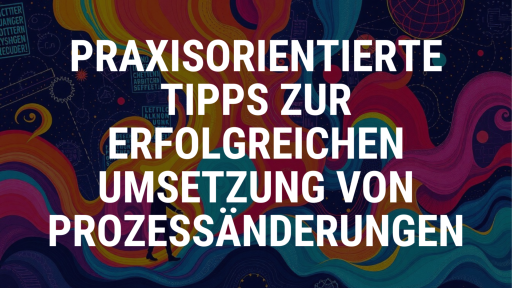 Praxisorientierte Tipps zur erfolgreichen Umsetzung von Prozessänderungen