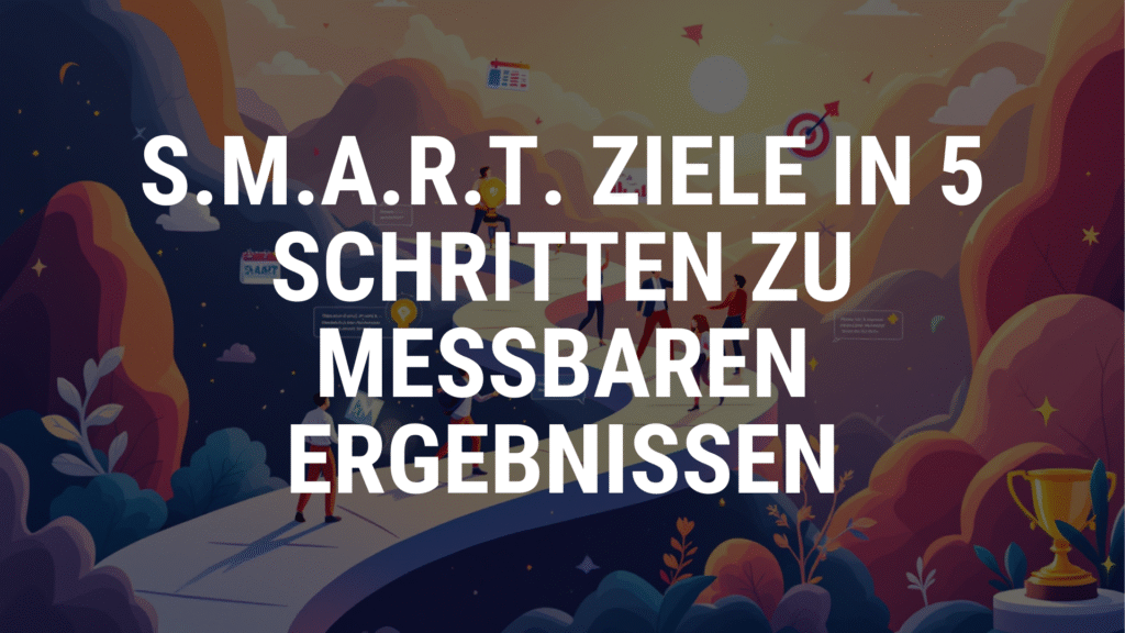 S.M.A.R.T. Ziele in 5 Schritten zu messbaren Ergebnissen