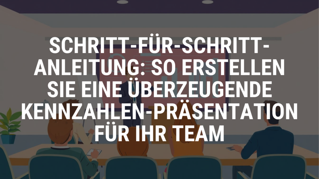 Schritt-für-Schritt-Anleitung: So erstellen Sie eine überzeugende Kennzahlen-Präsentation für Ihr Team