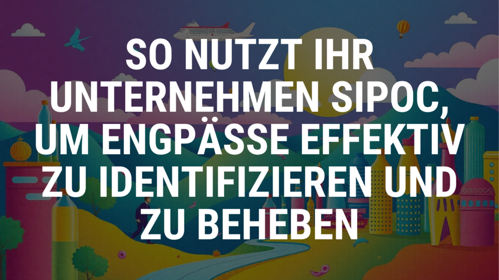 So nutzt Ihr Unternehmen SIPOC, um Engpässe effektiv zu identifizieren und zu beheben