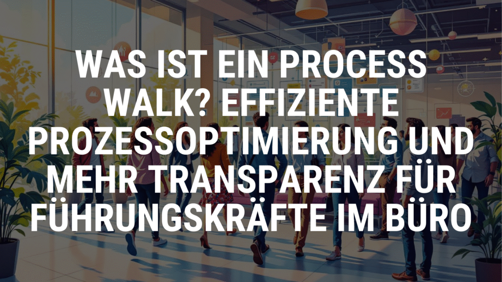 Was ist ein Process Walk Effiziente Prozessoptimierung und mehr Transparenz für Führungskräfte im Büro