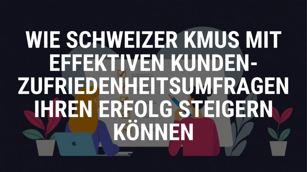 # Wie Schweizer KMUs mit effektiven Kundenzufriedenheitsumfragen ihren Erfolg steigern können