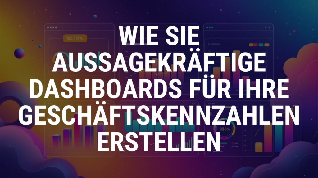 Wie Sie aussagekräftige Dashboards für Ihre Geschäftskennzahlen erstellen