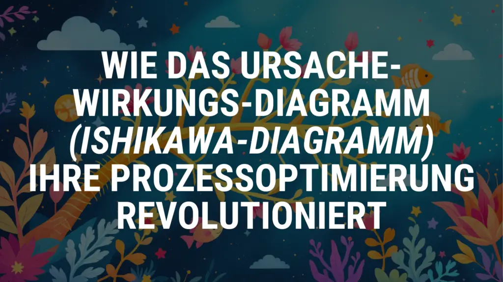 Wie das Ursache-Wirkungs-Diagramm (Ishikawa-Diagramm) Ihre Prozessoptimierung revolutioniert