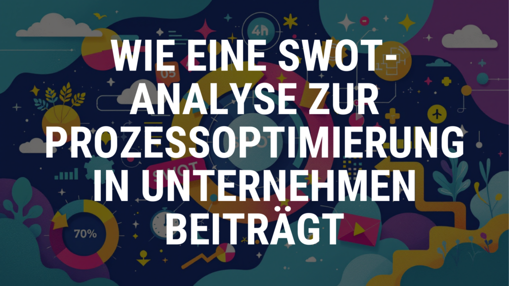 Wie eine SWOT-Analyse zur Prozessoptimierung in Unternehmen beiträgt